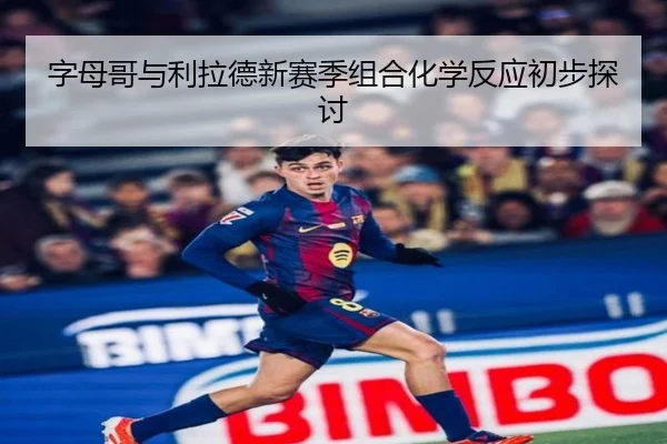 字母哥与利拉德新赛季组合化学反应初步探讨